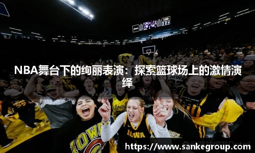 NBA舞台下的绚丽表演：探索篮球场上的激情演绎