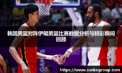 韩国男篮对阵伊朗男篮比赛数据分析与精彩瞬间回顾