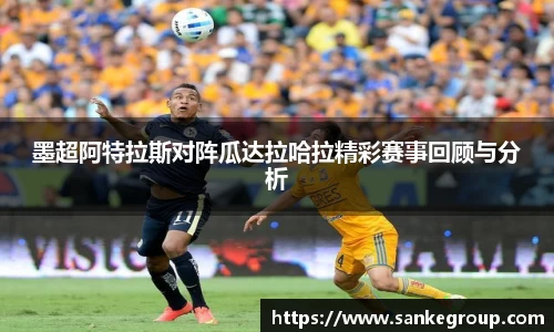 墨超阿特拉斯对阵瓜达拉哈拉精彩赛事回顾与分析