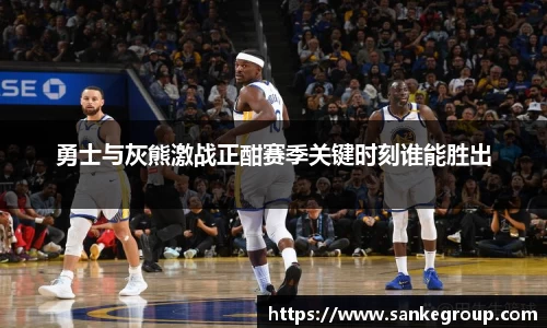 勇士与灰熊激战正酣赛季关键时刻谁能胜出
