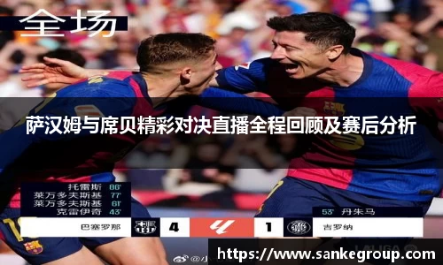 萨汉姆与席贝精彩对决直播全程回顾及赛后分析